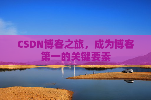CSDN博客之旅，成为博客第一的关键要素